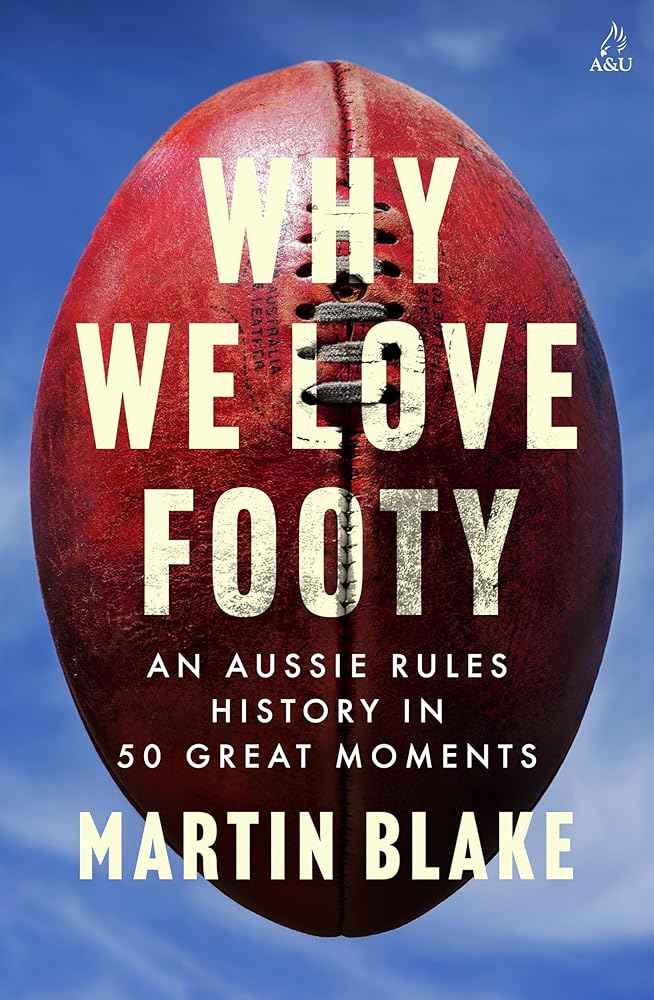 Why We Love Footy by Martin Blake, AFL history in 50 great moments.