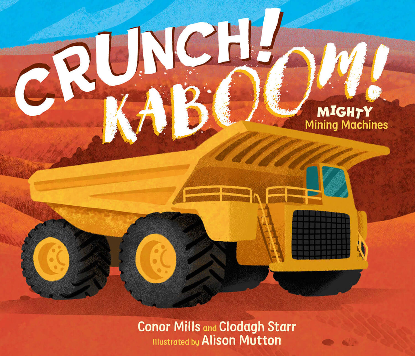 Cover of the children’s picture book Crunch! Kaboom! Mighty Mining Machines by Conor Mills and Clodagh Starr, illustrated by Alison Mutton, showing a large yellow mining dump truck with giant black wheels against a red and orange outback landscape.