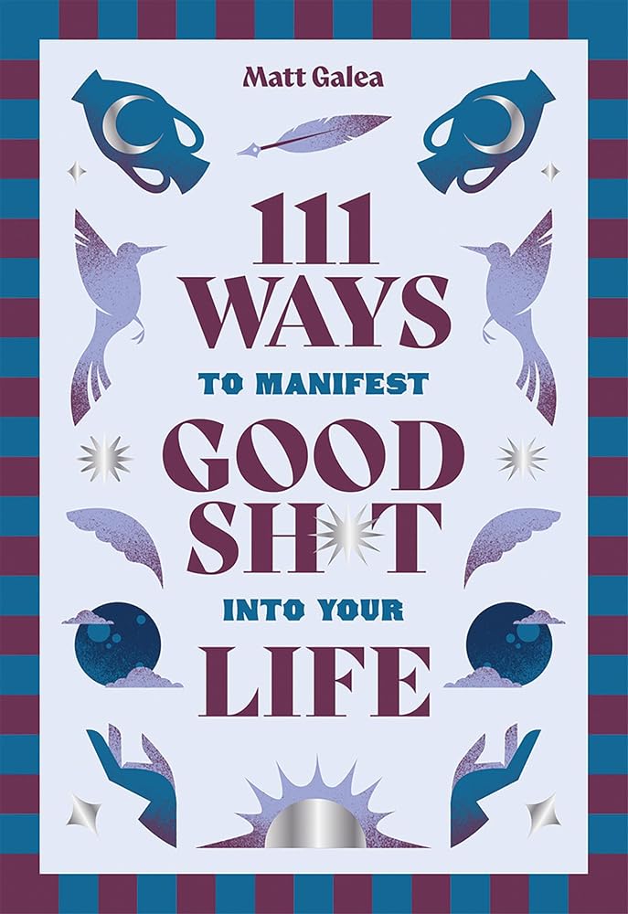 111 Ways to Manifest Good Sh*t Into Your Life by Matt Galea, hardback gift book.