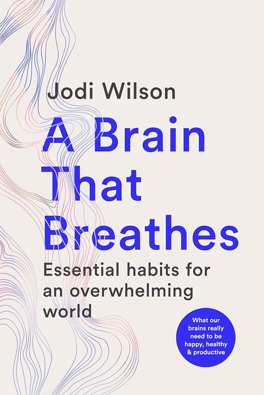 A Brain That Breathes: Essential Habits for an Overwhelming World | What our brains really need to be happy, healthy and productive cover image